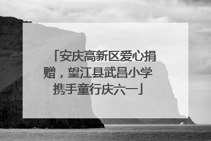 安庆高新区爱心捐赠，望江县武昌小学携手童行庆六一