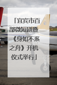 宜宾市百部微短剧暨《身如不系之舟》开机仪式举行