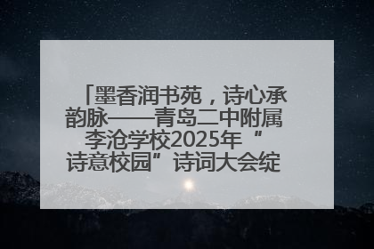 墨香润书苑，诗心承韵脉——青岛二中附属李沧学校2025年“诗意校园”诗词大会绽放文化华章