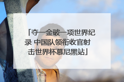 夺一金破一项世界纪录 中国队领衔收官射击世界杯慕尼黑站