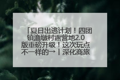 夏日出逃计划！四团镇渔墩村露营地2.0版重磅升级！这次玩点不一样的→丨深化商旅文体农展融合