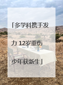 多学科携手发力 12岁重伤少年获新生