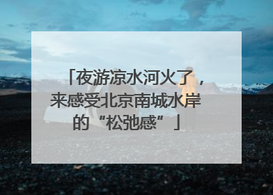 夜游凉水河火了，来感受北京南城水岸的“松弛感”