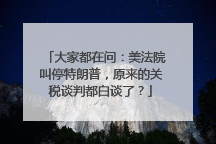 大家都在问：美法院叫停特朗普，原来的关税谈判都白谈了？