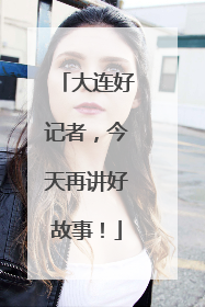 大连好记者，今天再讲好故事！