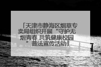 天津市静海区烟草专卖局组织开展“守护无烟青春 共筑健康校园”普法宣传活动