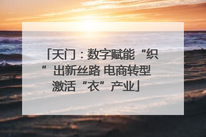 天门：数字赋能“织”出新丝路 电商转型激活“衣”产业