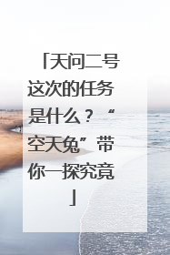 天问二号这次的任务是什么？“空天兔”带你一探究竟
