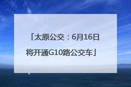 太原公交：6月16日将开通G10路公交车