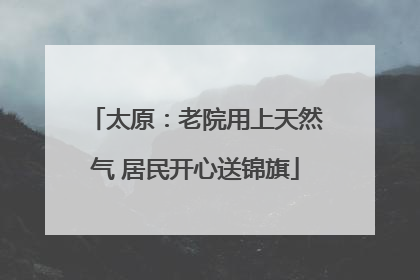 太原：老院用上天然气 居民开心送锦旗
