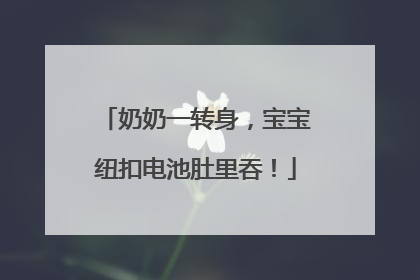奶奶一转身，宝宝纽扣电池肚里吞！