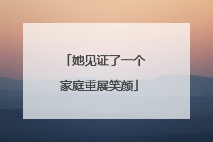她见证了一个家庭重展笑颜
