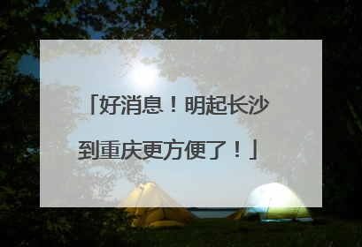 好消息！明起长沙到重庆更方便了！