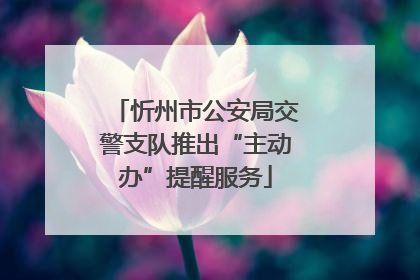 忻州市公安局交警支队推出“主动办”提醒服务