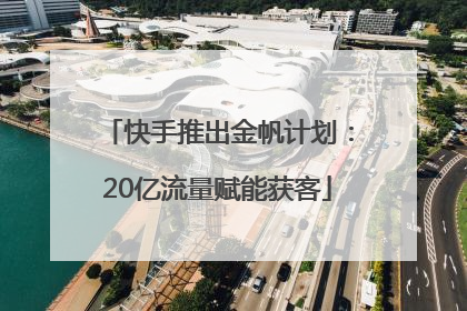 快手推出金帆计划：20亿流量赋能获客