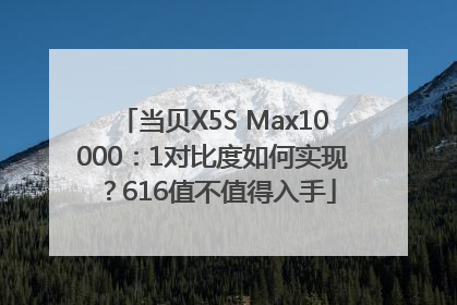 当贝X5S Max10000：1对比度如何实现？616值不值得入手