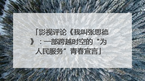 影视评论《我叫张思德》：一部跨越时空的“为人民服务”青春宣言
