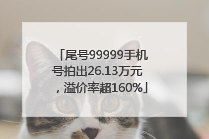 尾号99999手机号拍出26.13万元，溢价率超160%