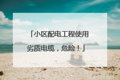 小区配电工程使用劣质电缆，危险！