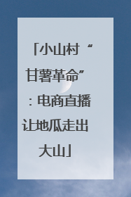 小山村“甘薯革命”：电商直播让地瓜走出大山