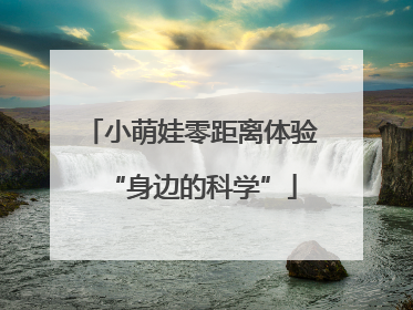 小萌娃零距离体验“身边的科学”