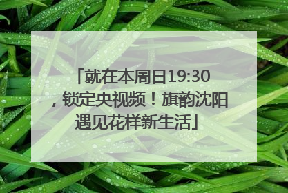 就在本周日19:30，锁定央视频！旗韵沈阳 遇见花样新生活