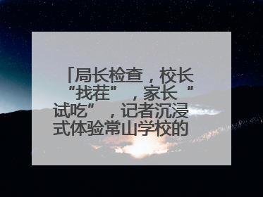 局长检查，校长“找茬”，家长“试吃”，记者沉浸式体验常山学校的陪餐制