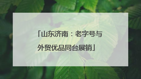山东济南：老字号与外贸优品同台展销