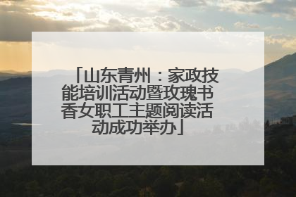 山东青州：家政技能培训活动暨玫瑰书香女职工主题阅读活动成功举办