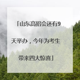山东高招会还有9天举办，今年为考生带来四大惊喜