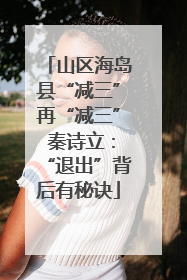 山区海岛县“减三”再“减三” 秦诗立：“退出”背后有秘诀