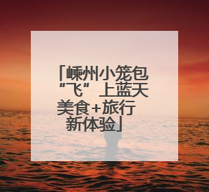 嵊州小笼包“飞”上蓝天 美食+旅行新体验