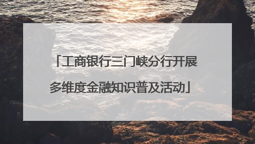 工商银行三门峡分行开展多维度金融知识普及活动