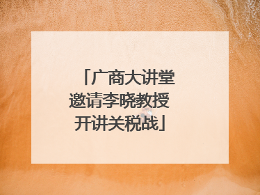 广商大讲堂邀请李晓教授开讲关税战