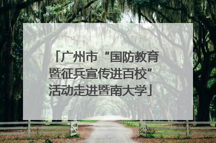 广州市“国防教育暨征兵宣传进百校”活动走进暨南大学