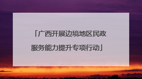 广西开展边境地区民政服务能力提升专项行动