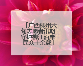 广西柳州六旬志愿者汛期守护柳江沿岸民众十余载