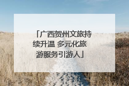 广西贺州文旅持续升温 多元化旅游服务引游人