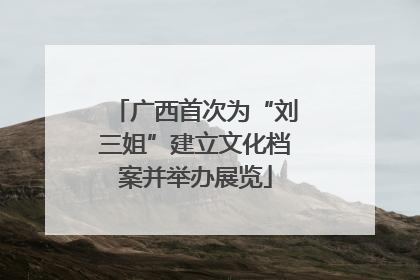 广西首次为“刘三姐”建立文化档案并举办展览