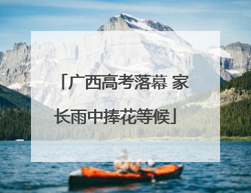 广西高考落幕 家长雨中捧花等候