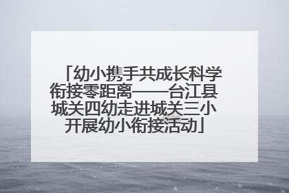 幼小携手共成长科学衔接零距离——台江县城关四幼走进城关三小开展幼小衔接活动