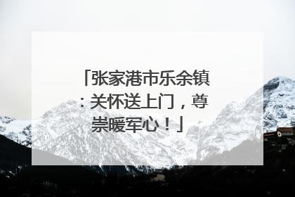 张家港市乐余镇：关怀送上门，尊崇暖军心！