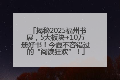 揭秘2025福州书展，5大板块+10万册好书！今夏不容错过的“阅读狂欢”！
