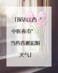 探访江西“中医夜市”：当药香邂逅烟火气