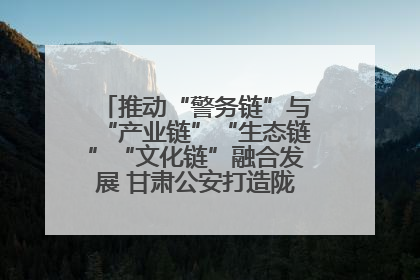 推动“警务链”与“产业链”“生态链”“文化链”融合发展 甘肃公安打造陇原旅游警务品牌