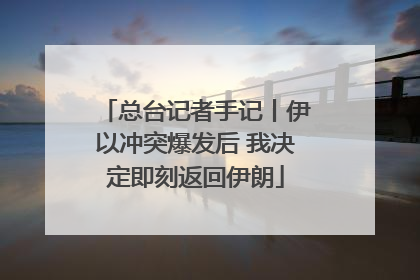 总台记者手记丨伊以冲突爆发后 我决定即刻返回伊朗