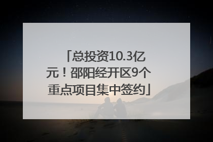 总投资10.3亿元！邵阳经开区9个重点项目集中签约