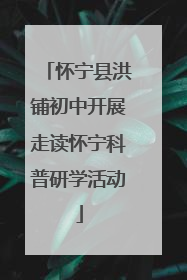 怀宁县洪铺初中开展走读怀宁科普研学活动