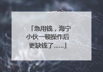 急用钱，海宁小伙一顿操作后更缺钱了……