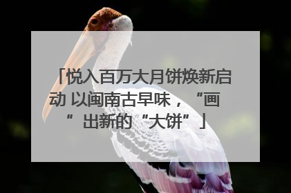 悦入百万大月饼焕新启动 以闽南古早味，“画”出新的“大饼”